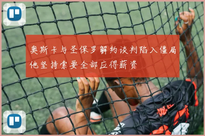 奥斯卡与圣保罗解约谈判陷入僵局他坚持索要全部应得薪资