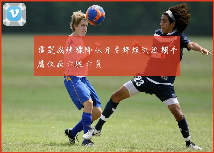 雷霆战绩骤降从开季辉煌到近期平庸仅获六胜六负