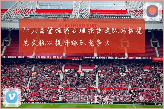 76人高管强调合理花费建队老板愿意交税以提升球队竞争力