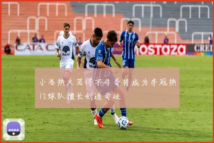 小洛热火若得字母哥将成为夺冠热门球队擅长创造奇迹