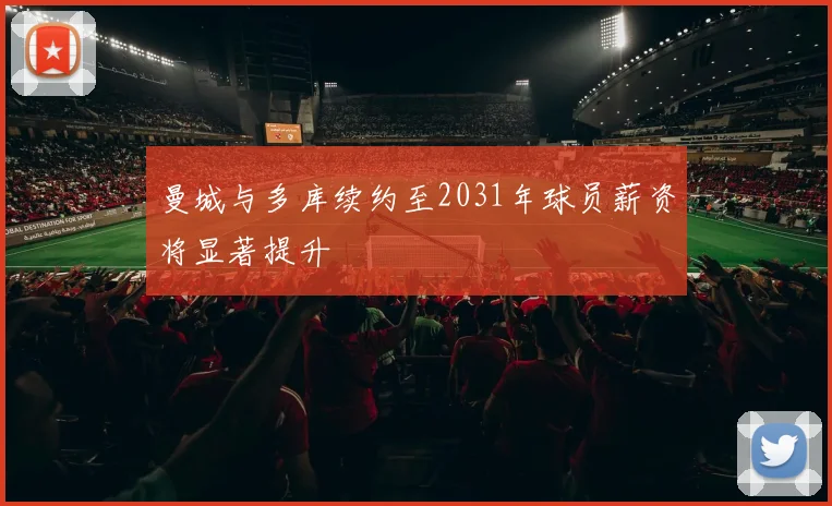 曼城与多库续约至2031年球员薪资将显著提升