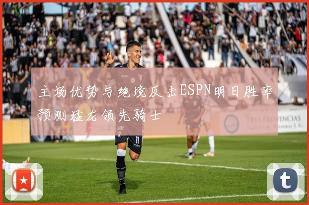主场优势与绝境反击ESPN明日胜率预测猛龙领先骑士