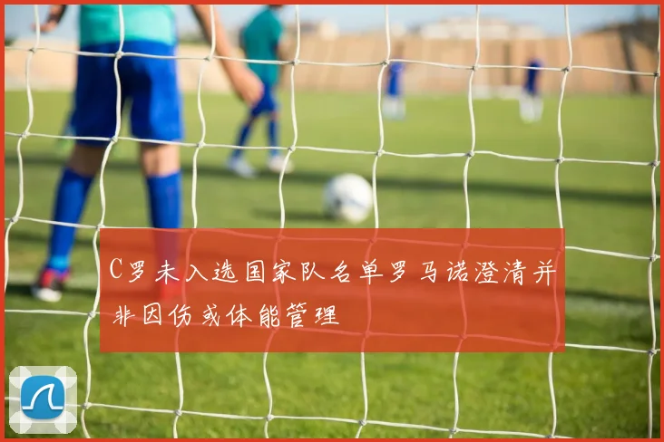 C罗未入选国家队名单罗马诺澄清并非因伤或体能管理