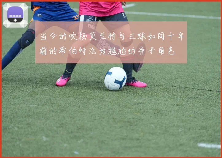 当今的吹杨莫兰特与三球如同十年前的希伯特沦为尴尬的弃子角色